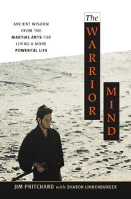 Title: The Warrior Mind: Ancient Wisdom from the Martial Arts for Living a More Powerful Life, Author: Jim PRITCHARD