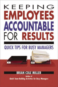 Title: Keeping Employees Accountable for Results: Quick Tips for Busy Managers, Author: Brian Cole Miller