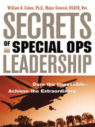 Title: Secrets of Special Ops Leadership: Dare the Impossible -- Achieve the Extraordinary, Author: William A. COHEN