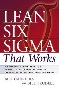 Title: Lean Six Sigma That Works: A Powerful Action Plan for Dramatically Improving Quality, Increasing Speed, and Reducing Waste, Author: Bill Carreira