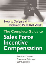 Title: The Complete Guide to Sales Force Incentive Compensation: How to Design and Implement Plans That Work, Author: Andris A. Zoltners