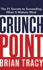 Crunch Point: The Secret to Succeeding When It Matters Most