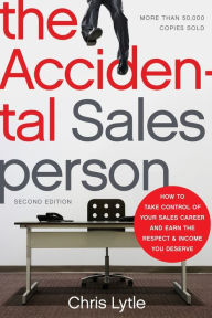 Title: The Accidental Salesperson: How to Take Control of Your Sales Career and Earn the Respect and Income You Deserve, Author: Chris Lytle