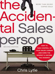 Title: The Accidental Salesperson: How to Take Control of Your Sales Career and Earn the Respect and Income You Deserve, Author: Chris Lytle