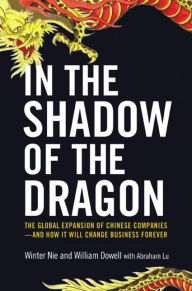 Title: In the Shadow of the Dragon: The Global Expansion of Chinese Companies--and How It Will Change Business Forever, Author: Winter Nie