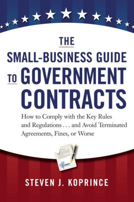 The SmallBusiness Guide to Government Contracts How to Comply with the
Key Rules and Regulations and Avoid Terminated Agreements Fines or
Worse Epub-Ebook