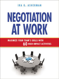 Title: Negotiation at Work: Maximize Your Team's Skills with 60 High-Impact Activities, Author: Ira Asherman