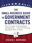 Alternative view 1 of The Small-Business Guide to Government Contracts: How to Comply with the Key Rules and Regulations . . . and Avoid Terminated Agreements, Fines, or Worse