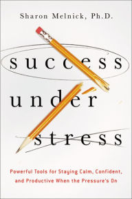 Title: Success Under Stress: Powerful Tools for Staying Calm, Confident, and Productive When the Pressure's On, Author: Sharon Melnick Ph.D.