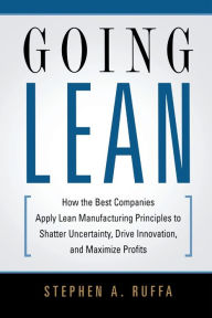 Title: Going Lean: How the Best Companies Apply Lean Manufacturing Principles to Shatter Uncertainty, Drive Innovation, and Maximize Profits, Author: Stephen A. RUFFA