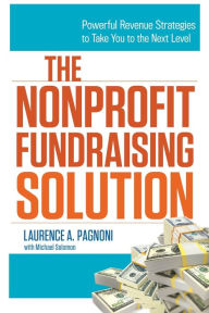 Title: The Nonprofit Fundraising Solution: Powerful Revenue Strategies to Take You to the Next Level, Author: Laurence Pagnoni