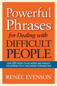 Title: Powerful Phrases for Dealing with Difficult People: Over 325 Ready-to-Use Words and Phrases for Working with Challenging Personalities, Author: Renee Evenson
