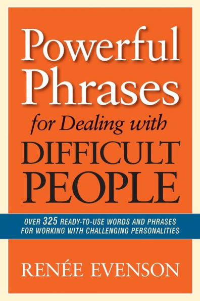 Powerful Phrases for Dealing with Difficult People: Over 325 Ready-to-Use Words and Phrases for Working with Challenging Personalities