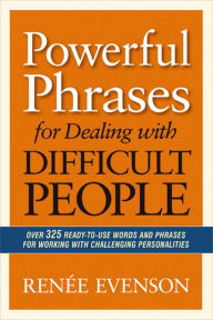 Title: Powerful Phrases for Dealing with Difficult People: Over 325 Ready-to-Use Words and Phrases for Working with Challenging Personalities, Author: Renèe Evenson