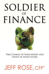 Title: Soldier of Finance: Take Charge of Your Money and Invest in Your Future, Author: Jeff Rose