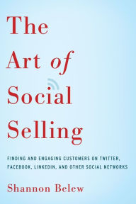 Title: The Art of Social Selling: Finding and Engaging Customers on Twitter, Facebook, LinkedIn, and Other Social Networks, Author: Shannon Belew