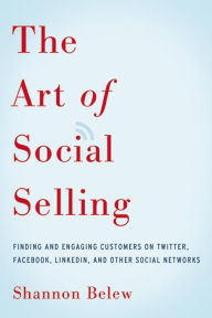 Title: The Art of Social Selling: Finding and Engaging Customers on Twitter, Facebook, LinkedIn, and Other Social Networks, Author: Shannon Belew