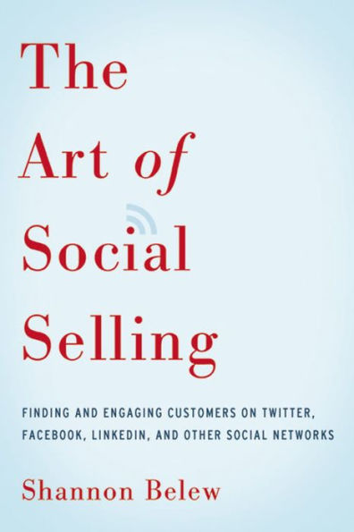 The Art of Social Selling: Finding and Engaging Customers on Twitter, Facebook, LinkedIn, and Other Social Networks