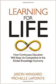 Title: Learning for Life: How Continuous Education Will Keep Us Competitive in the Global Knowledge Economy, Author: Jason Wingard