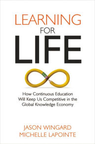 Title: Learning for Life: How Continuous Education Will Keep Us Competitive in the Global Knowledge Economy, Author: Jason Wingard