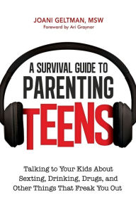 Title: A Survival Guide to Parenting Teens: Talking to Your Kids about Sexting, Drinking, Drugs, and Other Things That Freak You Out, Author: Joani Geltman