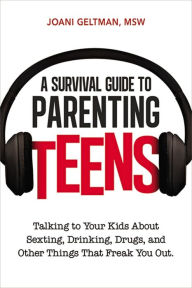 Title: A Survival Guide to Parenting Teens: Talking to Your Kids About Sexting, Drinking, Drugs, and Other Things That Freak You Out, Author: Joani Geltman