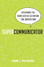Supercommunicator: Explaining the Complicated So Anyone Can Understand