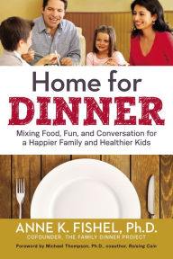 Title: Home for Dinner: Mixing Food, Fun, and Conversation for a Happier Family and Healthier Kids, Author: Anne Fishel