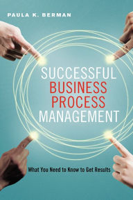 Title: Successful Business Process Management: What You Need to Know to Get Results, Author: Paula Berman