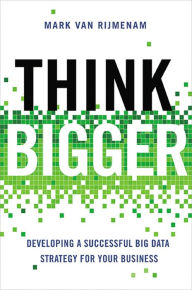 Title: Think Bigger: Developing a Successful Big Data Strategy for Your Business, Author: Mark Van Rijmenam