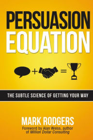 Title: Persuasion Equation: The Subtle Science of Getting Your Way, Author: Mark Rodgers