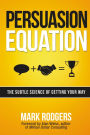 Persuasion Equation: The Subtle Science of Getting Your Way