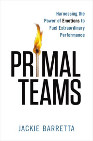 Title: Primal Teams: Harnessing the Power of Emotions to Fuel Extraordinary Performance, Author: Jackie Barretta