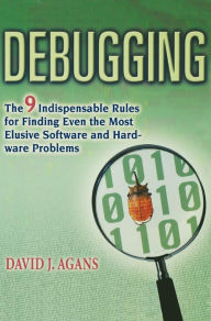 Title: Debugging: The 9 Indispensable Rules for Finding Even the Most Elusive Software and Hardware Problems, Author: David J. Agans