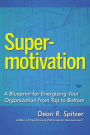 SuperMotivation: A Blueprint for Energizing Your Organization from Top to Bottom