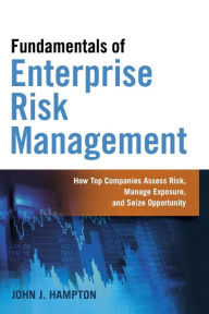 Title: Fundamentals of Enterprise Risk Management: How Top Companies Assess Risk, Manage Exposure, and Seize Opportunity, Author: John Hampton