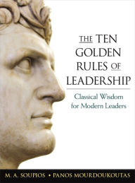 Title: The Ten Golden Rules of Leadership: Classical Wisdom for Modern Leaders, Author: M.A. Soupios