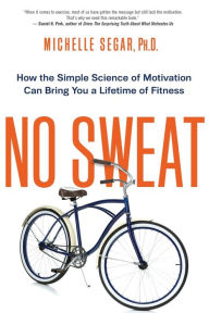 Title: No Sweat: How the Simple Science of Motivation Can Bring You a Lifetime of Fitness, Author: Michelle Segar