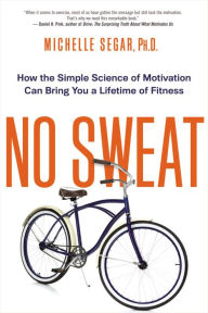 Title: No Sweat: How the Simple Science of Motivation Can Bring You a Lifetime of Fitness, Author: Michelle Segar