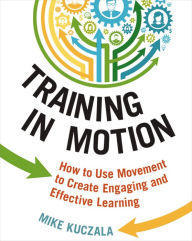 Title: Training in Motion: How to Use Movement to Create Engaging and Effective Learning, Author: Mike Kuczala