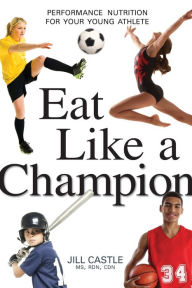 Title: Eat Like a Champion: Performance Nutrition for Your Young Athlete, Author: Jill Castle