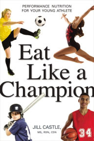 Title: Eat Like a Champion: Performance Nutrition for Your Young Athlete, Author: Jill Castle