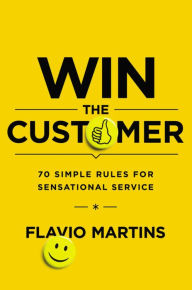 Title: Win the Customer: 70 Simple Rules for Sensational Service, Author: Flavio Martins