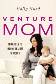 Title: Venture Mom: From Idea to Income in Just 12 Weeks, Author: Holly Hurd