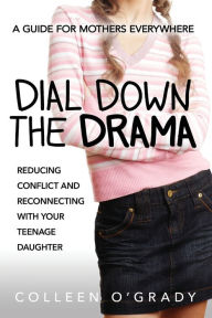 Title: Dial Down the Drama: Reducing Conflict and Reconnecting with Your Teenage Daughter--A Guide for Mothers Everywhere, Author: Colleen O'Grady