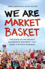 We Are Market Basket: The Story of the Unlikely Grassroots Movement That Saved a Beloved Business