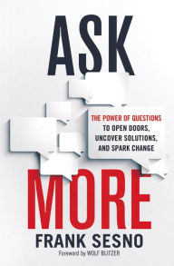 Title: Ask More: The Power of Questions to Open Doors, Uncover Solutions, and Spark Change, Author: Frank Sesno