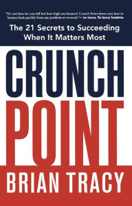 Title: Crunch Point: The Secret to Succeeding When It Matters Most, Author: Brian Tracy