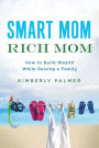 Smart Mom, Rich Mom: How to Build Wealth While Raising a Family