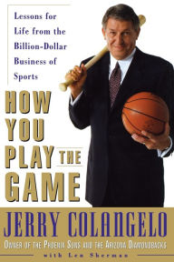 Title: How You Play the Game: Lessons for Life from the Billion-Dollar Business of Sports, Author: Jerry Colangelo